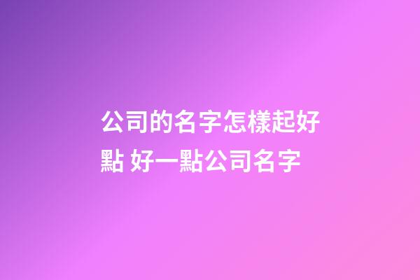 公司的名字怎樣起好點 好一點公司名字-第1張-公司起名-玄機派